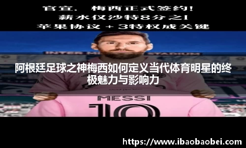 阿根廷足球之神梅西如何定义当代体育明星的终极魅力与影响力
