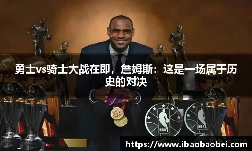 勇士vs骑士大战在即，詹姆斯：这是一场属于历史的对决