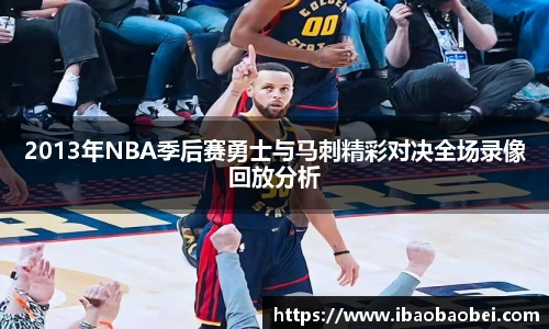 2013年NBA季后赛勇士与马刺精彩对决全场录像回放分析