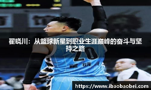 翟晓川：从篮球新星到职业生涯巅峰的奋斗与坚持之路