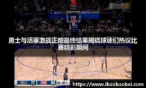 勇士与活塞激战正酣最终结果揭晓球迷们热议比赛精彩瞬间