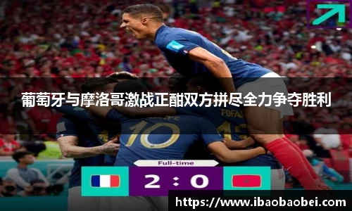 葡萄牙与摩洛哥激战正酣双方拼尽全力争夺胜利