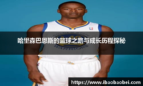 哈里森巴恩斯的篮球之路与成长历程探秘