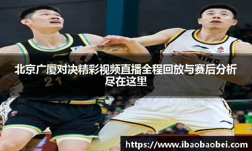 北京广厦对决精彩视频直播全程回放与赛后分析尽在这里