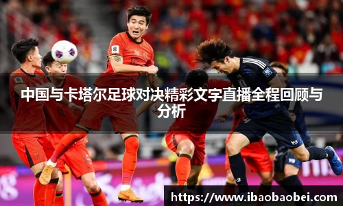 中国与卡塔尔足球对决精彩文字直播全程回顾与分析